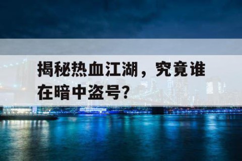揭秘热血江湖，究竟谁在暗中盗号？