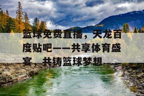 篮球免费直播,天龙百度贴吧——共享体育盛宴,共铸篮球梦想