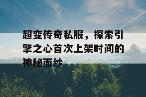 超变传奇私服，探索引擎之心首次上架时间的神秘面纱