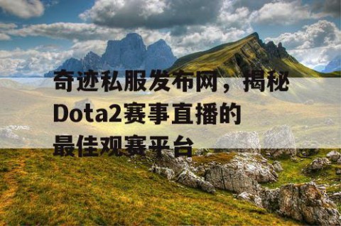奇迹私服发布网，揭秘Dota2赛事直播的最佳观赛平台