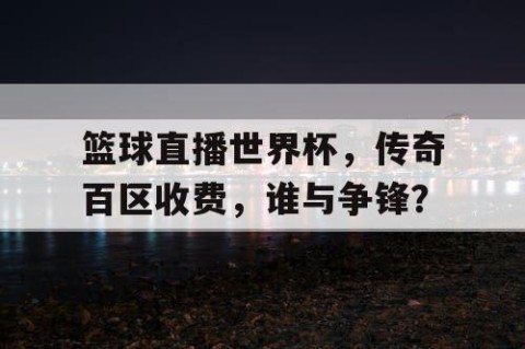 篮球直播世界杯，传奇百区收费，谁与争锋？