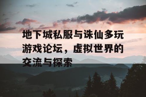 地下城私服与诛仙多玩游戏论坛，虚拟世界的交流与探索