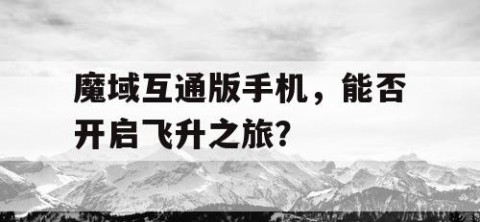 魔域互通版手机，能否开启飞升之旅？