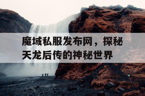 魔域私服发布网，探秘天龙后传的神秘世界
