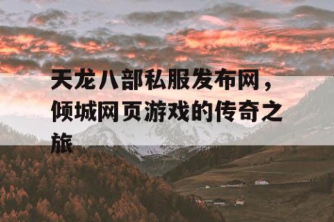 天龙八部私服发布网，倾城网页游戏的传奇之旅