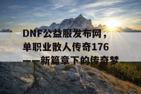 DNF公益服发布网，单职业散人传奇176——新篇章下的传奇梦