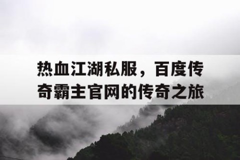 热血江湖私服，百度传奇霸主官网的传奇之旅