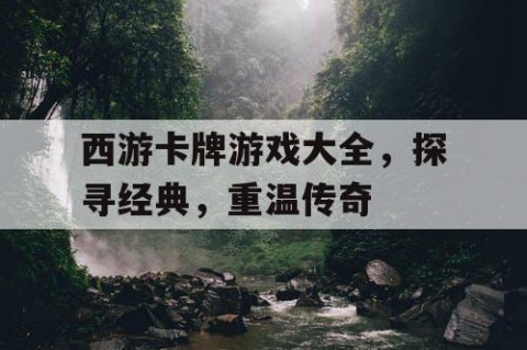 西游卡牌游戏大全，探寻经典，重温传奇