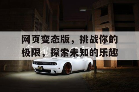 网页变态版，挑战你的极限，探索未知的乐趣