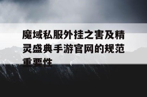 魔域私服外挂之害及精灵盛典手游官网的规范重要性