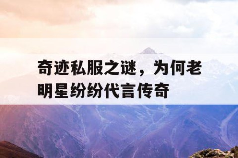 奇迹私服之谜，为何老明星纷纷代言传奇