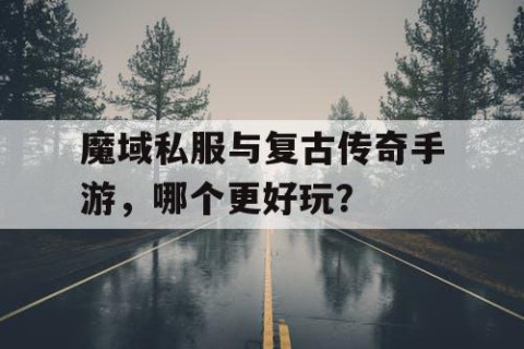 魔域私服与复古传奇手游，哪个更好玩？