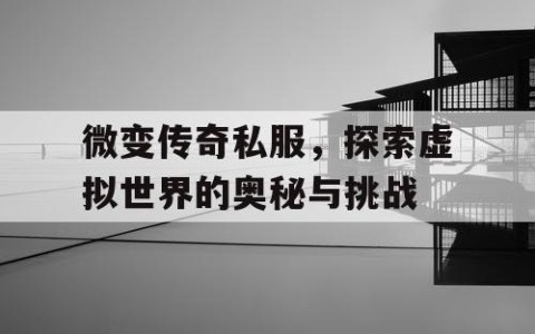 微变传奇私服，探索虚拟世界的奥秘与挑战