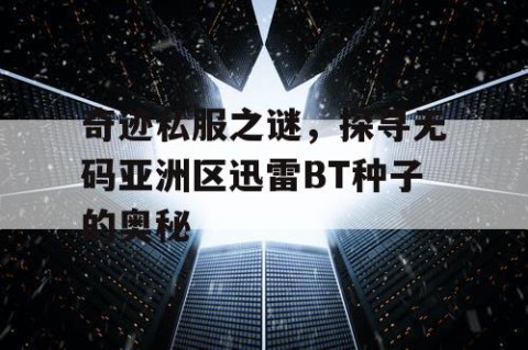 奇迹私服之谜，探寻无码亚洲区迅雷BT种子的奥秘