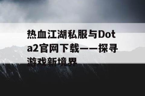 热血江湖私服与Dota2官网下载——探寻游戏新境界