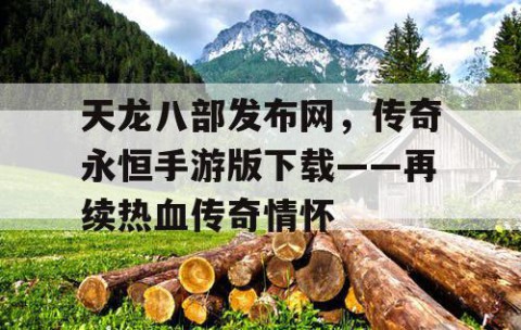 天龙八部发布网，传奇永恒手游版下载——再续热血传奇情怀