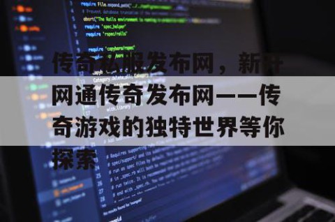 传奇私服发布网，新开网通传奇发布网——传奇游戏的独特世界等你探索