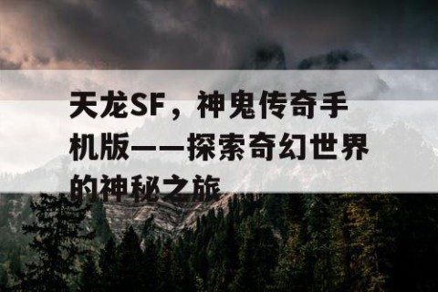 天龙SF，神鬼传奇手机版——探索奇幻世界的神秘之旅
