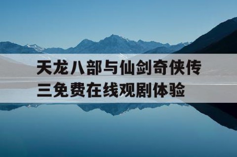 天龙八部与仙剑奇侠传三免费在线观剧体验