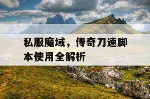 私服魔域，传奇刀速脚本使用全解析