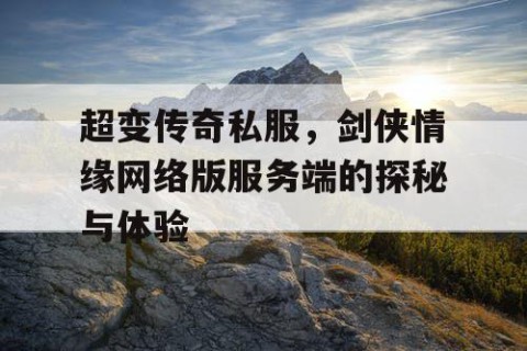 超变传奇私服，剑侠情缘网络版服务端的探秘与体验
