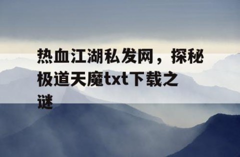 热血江湖私发网，探秘极道天魔txt下载之谜