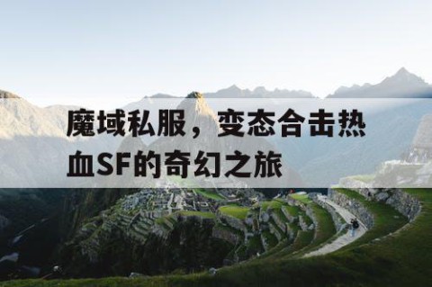 魔域私服，变态合击热血SF的奇幻之旅