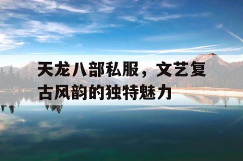 天龙八部私服，文艺复古风韵的独特魅力