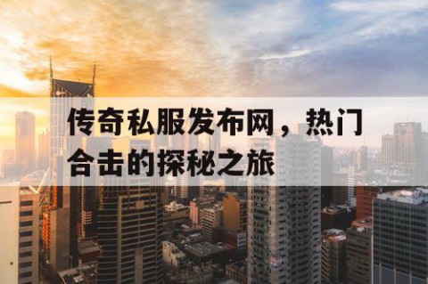 传奇私服发布网，热门合击的探秘之旅