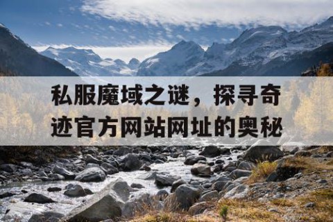 私服魔域之谜，探寻奇迹官方网站网址的奥秘