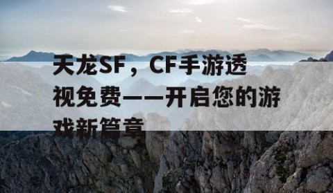 天龙SF，CF手游透视免费——开启您的游戏新篇章