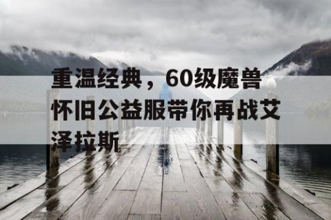 重温经典，60级魔兽怀旧公益服带你再战艾泽拉斯