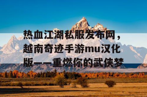 热血江湖私服发布网，越南奇迹手游mu汉化版——重燃你的武侠梦
