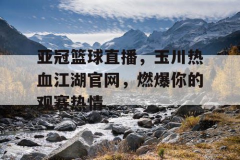 亚冠篮球直播,玉川热血江湖官网,燃爆你的观赛热情