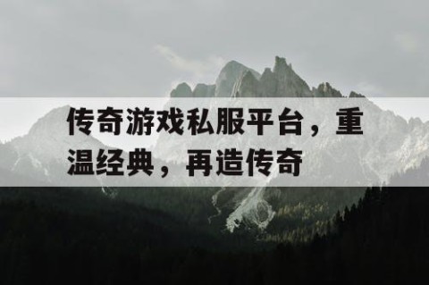 传奇游戏私服平台，重温经典，再造传奇