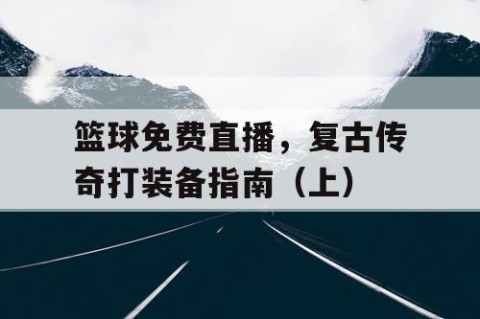 篮球免费直播，复古传奇打装备指南（上）