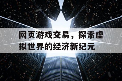 网页游戏交易，探索虚拟世界的经济新纪元