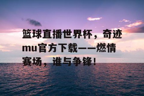 篮球直播世界杯,奇迹mu官方下载——燃情赛场,谁与争锋!