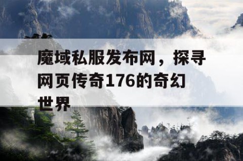 魔域私服发布网，探寻网页传奇176的奇幻世界