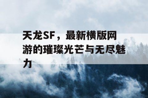 天龙SF，最新横版网游的璀璨光芒与无尽魅力