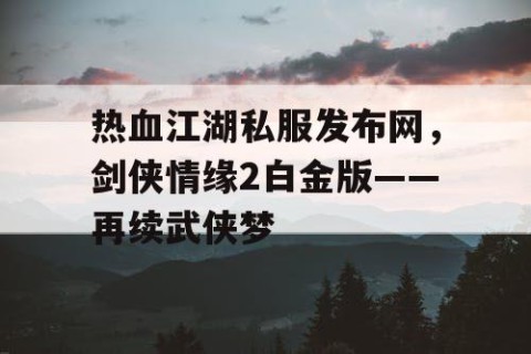 热血江湖私服发布网，剑侠情缘2白金版——再续武侠梦