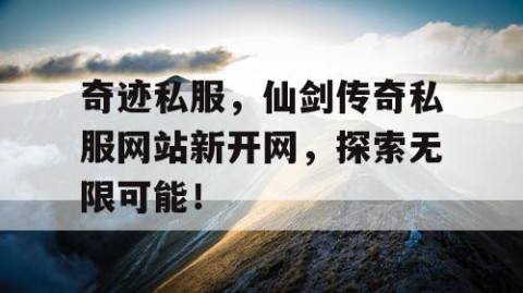 奇迹私服，仙剑传奇私服网站新开网，探索无限可能！