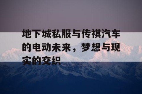 地下城私服与传祺汽车的电动未来，梦想与现实的交织