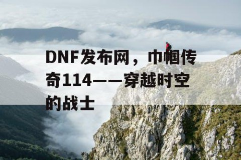 DNF发布网，巾帼传奇114——穿越时空的战士