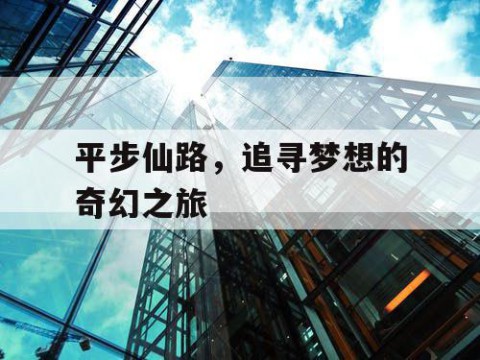 平步仙路，追寻梦想的奇幻之旅