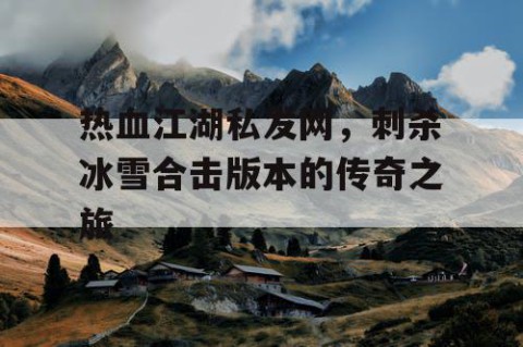热血江湖私发网，刺杀冰雪合击版本的传奇之旅