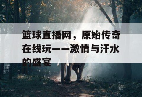 篮球直播网，原始传奇在线玩——激情与汗水的盛宴
