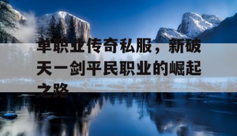 单职业传奇私服，新破天一剑平民职业的崛起之路
