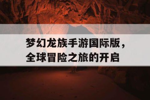 梦幻龙族手游国际版，全球冒险之旅的开启