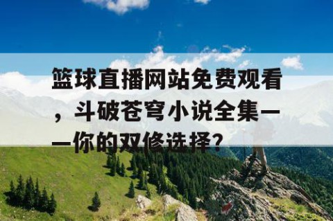 篮球直播网站免费观看,斗破苍穹小说全集——你的双修选择?